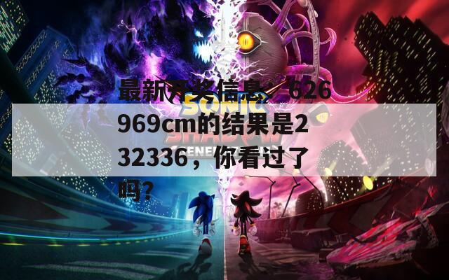 最新开奖信息：626969cm的结果是232336，你看过了吗？