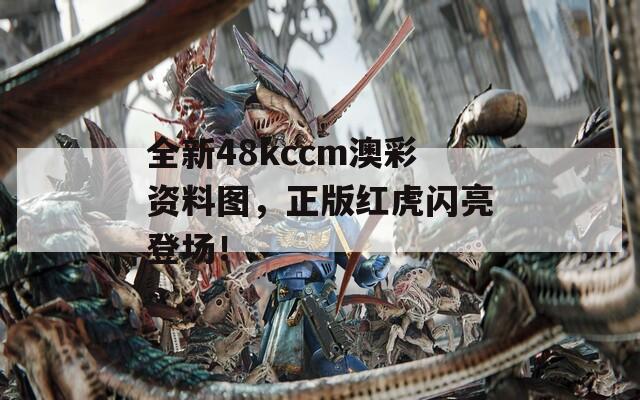 全新48kccm澳彩资料图，正版红虎闪亮登场！