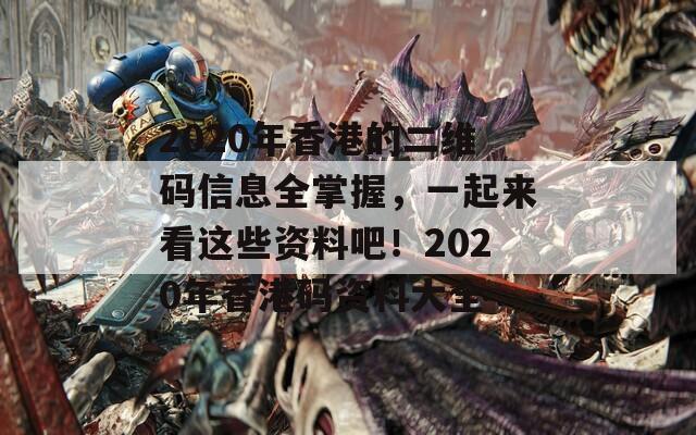 2020年香港的二维码信息全掌握，一起来看这些资料吧！2020年香港码资料大全