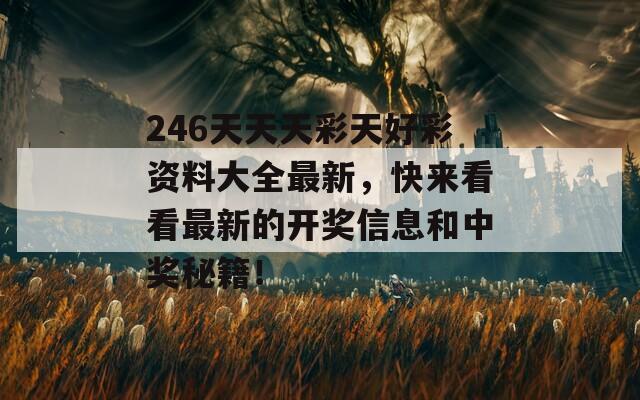 246天天天彩天好彩资料大全最新，快来看看最新的开奖信息和中奖秘籍！