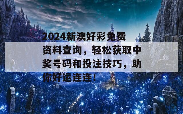 2024新澳好彩免费资料查询，轻松获取中奖号码和投注技巧，助你好运连连！