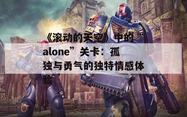 《滚动的天空》中的“alone”关卡：孤独与勇气的独特情感体验