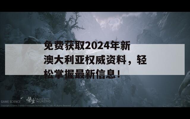 免费获取2024年新澳大利亚权威资料，轻松掌握最新信息！