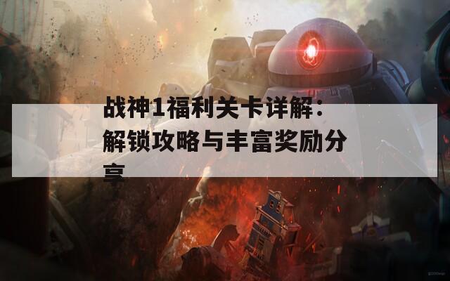 战神1福利关卡详解：解锁攻略与丰富奖励分享