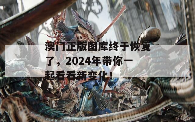 澳门正版图库终于恢复了，2024年带你一起看看新变化！