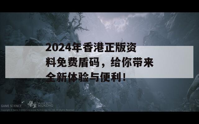 2024年香港正版资料免费盾码，给你带来全新体验与便利！