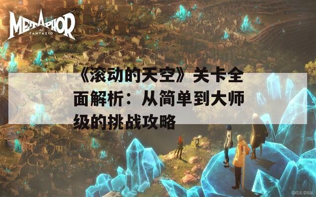 《滚动的天空》关卡全面解析：从简单到大师级的挑战攻略