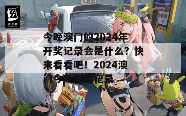 今晚澳门的2024年开奖记录会是什么？快来看看吧！2024澳门今晚开奖记录