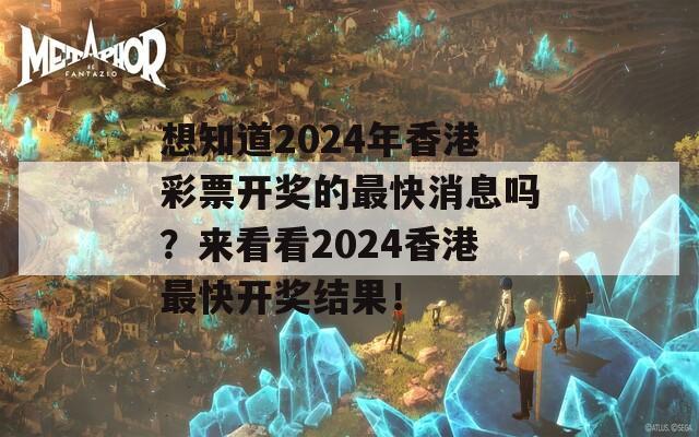 想知道2024年香港彩票开奖的最快消息吗？来看看2024香港最快开奖结果！