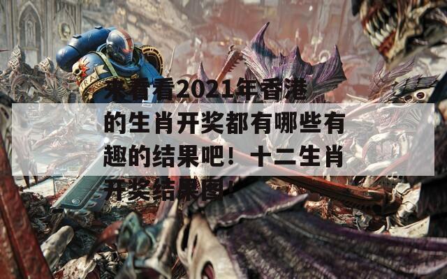 来看看2021年香港的生肖开奖都有哪些有趣的结果吧！十二生肖开奖结果图！