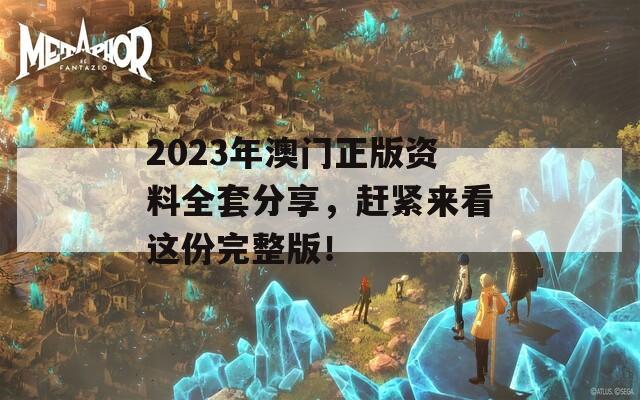 2023年澳门正版资料全套分享，赶紧来看这份完整版！