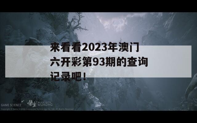 来看看2023年澳门六开彩第93期的查询记录吧！