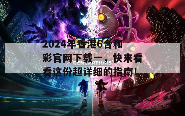 2024年香港6合和彩官网下载一，快来看看这份超详细的指南！