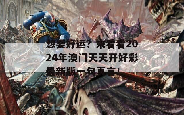 想要好运？来看看2024年澳门天天开好彩最新版一句真言！