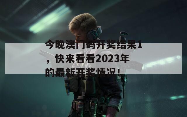 今晚澳门码开奖结果1，快来看看2023年的最新开奖情况！