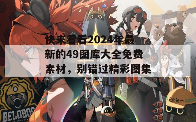 快来看看2024年最新的49图库大全免费素材，别错过精彩图集！