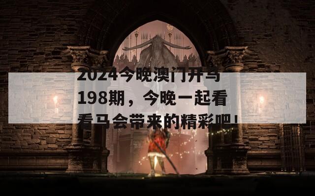 2024今晚澳门开马198期，今晚一起看看马会带来的精彩吧！