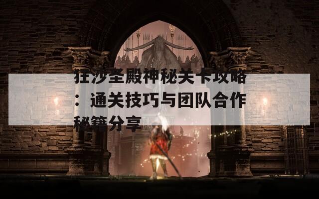 狂沙圣殿神秘关卡攻略：通关技巧与团队合作秘籍分享