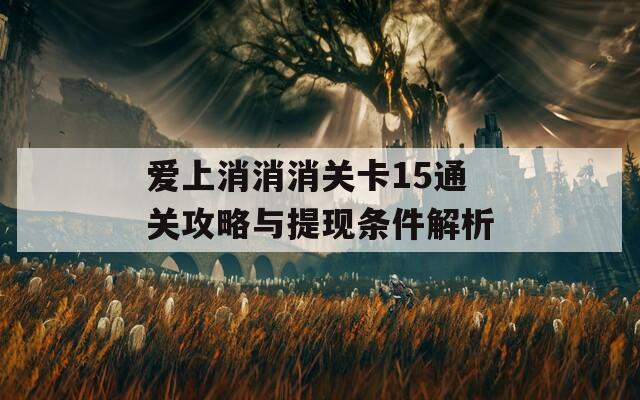 爱上消消消关卡15通关攻略与提现条件解析