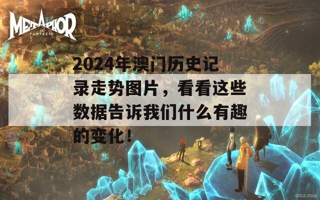 2024年澳门历史记录走势图片，看看这些数据告诉我们什么有趣的变化！