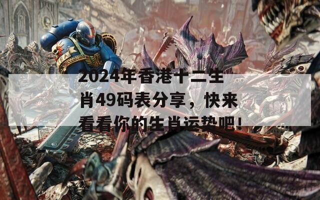 2024年香港十二生肖49码表分享，快来看看你的生肖运势吧！