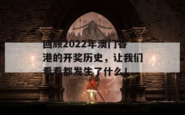 回顾2022年澳门香港的开奖历史，让我们看看都发生了什么！