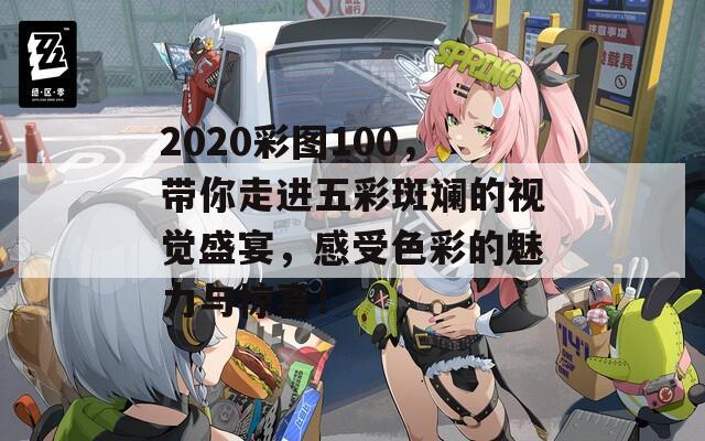 2020彩图100，带你走进五彩斑斓的视觉盛宴，感受色彩的魅力与惊喜！