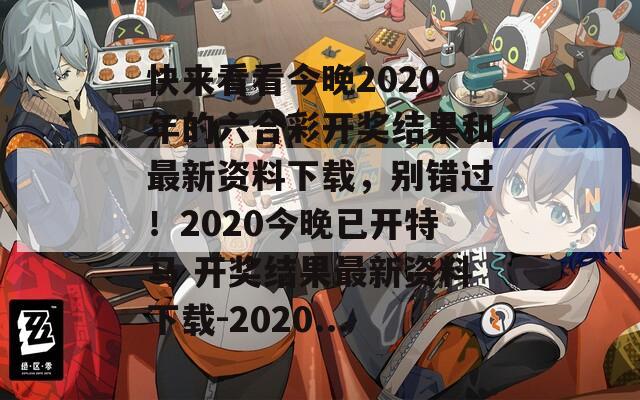 快来看看今晚2020年的六合彩开奖结果和最新资料下载，别错过！2020今晚已开特马 开奖结果最新资料下载-2020...