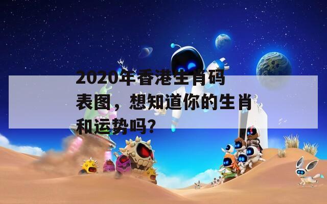 2020年香港生肖码表图，想知道你的生肖和运势吗？