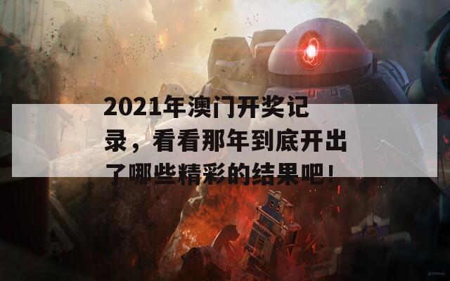 2021年澳门开奖记录，看看那年到底开出了哪些精彩的结果吧！