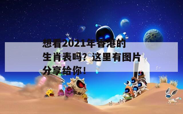 想看2021年香港的生肖表吗？这里有图片分享给你！