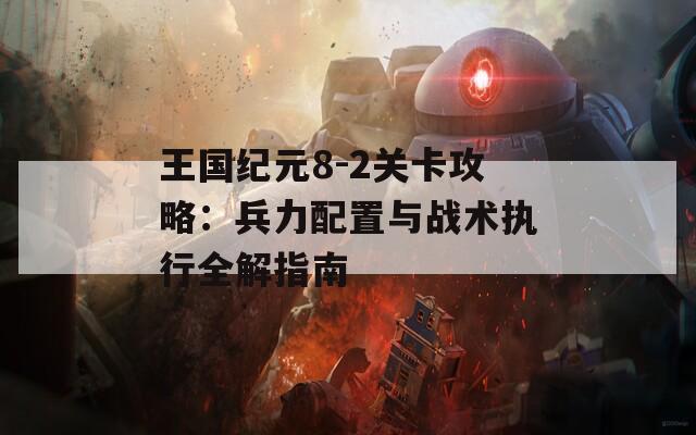 王国纪元8-2关卡攻略：兵力配置与战术执行全解指南