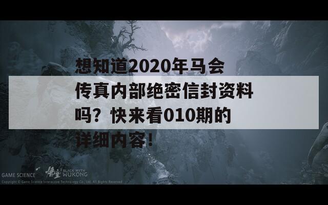 想知道2020年马会传真内部绝密信封资料吗？快来看010期的详细内容！