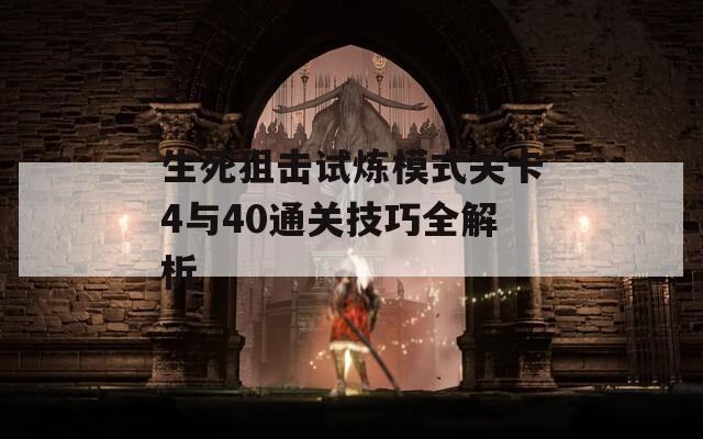 生死狙击试炼模式关卡4与40通关技巧全解析