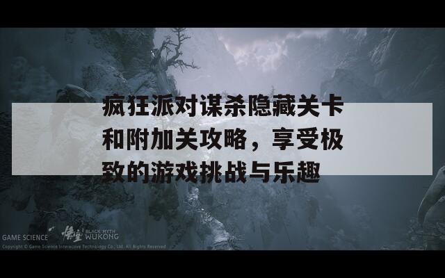 疯狂派对谋杀隐藏关卡和附加关攻略，享受极致的游戏挑战与乐趣