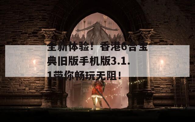 全新体验！香港6合宝典旧版手机版3.1.1带你畅玩无阻！