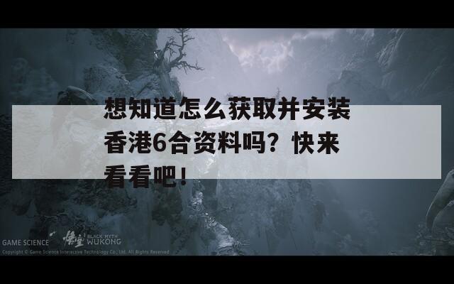 想知道怎么获取并安装香港6合资料吗？快来看看吧！