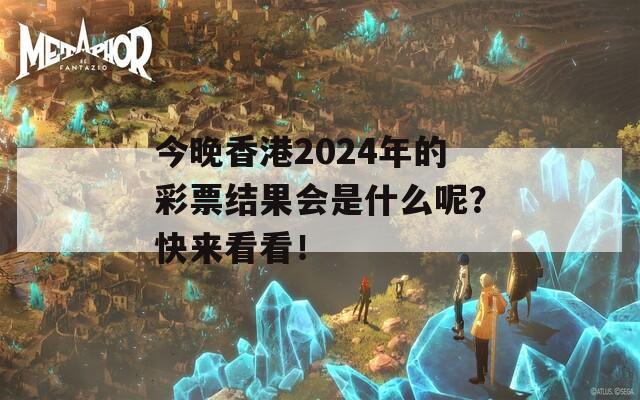 今晚香港2024年的彩票结果会是什么呢？快来看看！