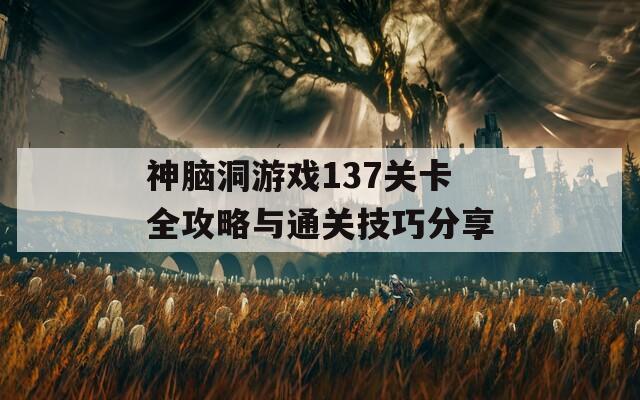 神脑洞游戏137关卡全攻略与通关技巧分享