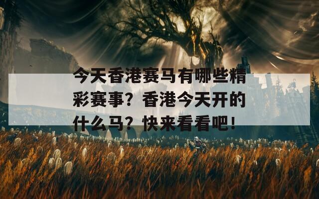 今天香港赛马有哪些精彩赛事？香港今天开的什么马？快来看看吧！