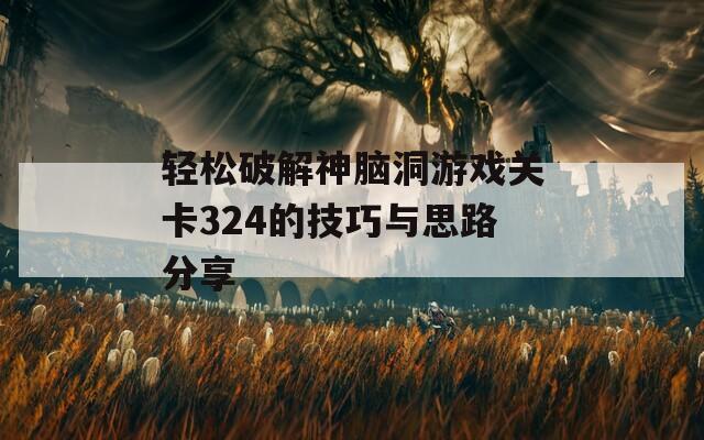 轻松破解神脑洞游戏关卡324的技巧与思路分享