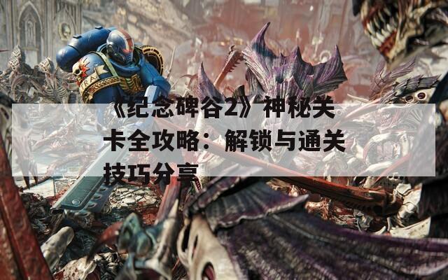 《纪念碑谷2》神秘关卡全攻略：解锁与通关技巧分享