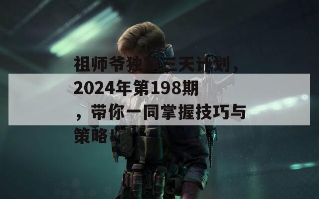 祖师爷独家三天计划，2024年第198期，带你一同掌握技巧与策略！