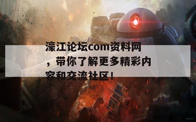 濠江论坛com资料网，带你了解更多精彩内容和交流社区！