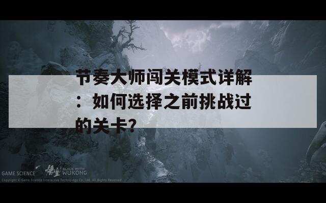 节奏大师闯关模式详解：如何选择之前挑战过的关卡？