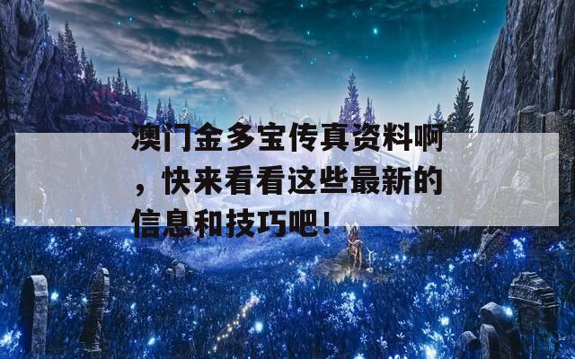 澳门金多宝传真资料啊，快来看看这些最新的信息和技巧吧！