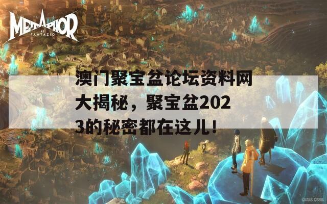 澳门聚宝盆论坛资料网大揭秘，聚宝盆2023的秘密都在这儿！