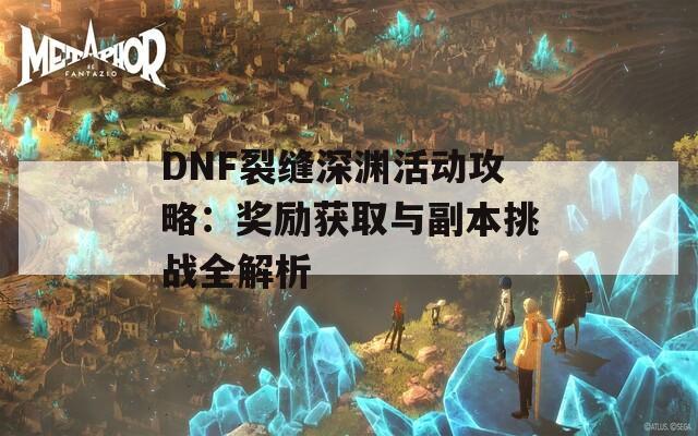 DNF裂缝深渊活动攻略：奖励获取与副本挑战全解析