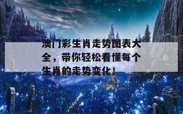 澳门彩生肖走势图表大全，带你轻松看懂每个生肖的走势变化！