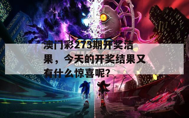 澳门彩273期开奖洁果，今天的开奖结果又有什么惊喜呢？